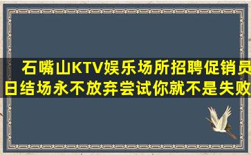 石嘴山KTV娱乐场所招聘促销员日结场永不放弃尝试你就不是失败